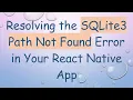 Resolving the SQLite3 Path Not Found Error in Your React Native App