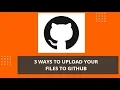 Top 3 Ways To Upload Files To Github