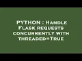 PYTHON Handle Flask requests concurrently with threaded True
