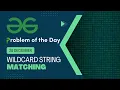 Wildcard string matching 28 Dec POTD Geeks for Geeks Problem of the Day