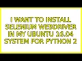 Ubuntu I want to install selenium webdriver in my Ubuntu 16 04 system for python 2