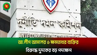 আ.লীগ আমলের ৬ ক্ষমতাধর ব্যক্তির বিরুদ্ধে দুদকের বড় পদক্ষেপ | ACC | 6 powerful people of the AL era |