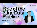 The Role of the Edge Data Pipeline in the Age of AI