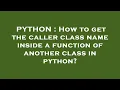 PYTHON How to get the caller class name inside a function of another class in python