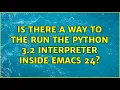 Is there a way to the run the Python 3 2 interpreter inside Emacs 24 3 Solutions