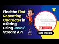 Java 8 Streams Find the First Repeated Character in a String Interview Qs