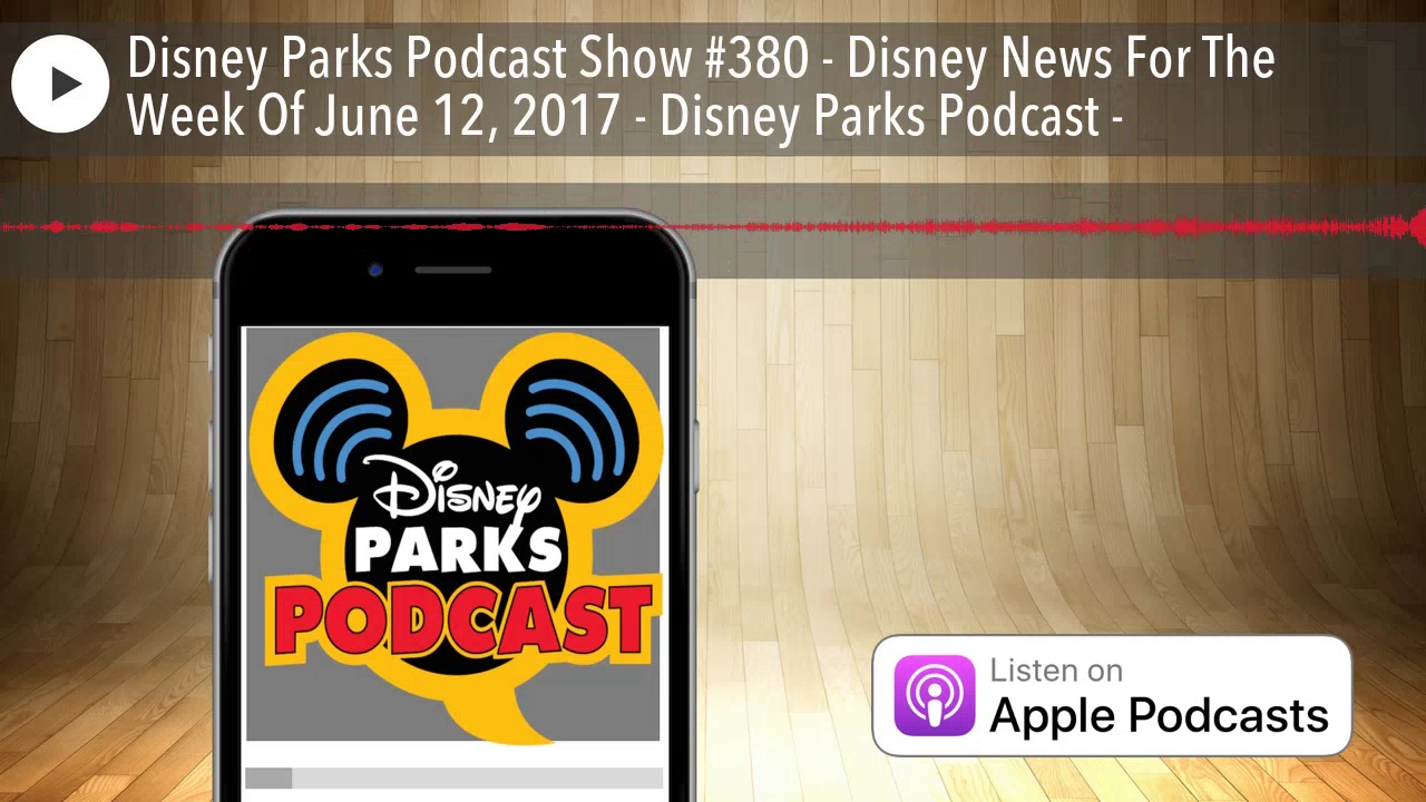 Disney Parks Podcast Show #380 - Disney News For The Week Of June 12, 2017 - Disney Parks Podca