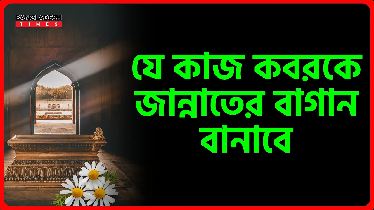 যে কাজ কবরকে জান্নাতের বাগান বানাবে | ইসলামিক জ্ঞান