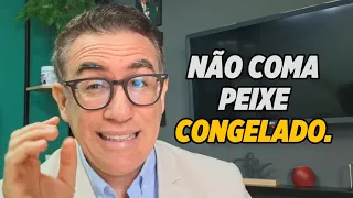 NÃO COMA PEIXE CONGELADO.