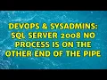 DevOps SysAdmins SQL Server 2008 No process is on the other end of the pipe