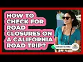How To Check For Road Closures On A California Road Trip - Learn About California