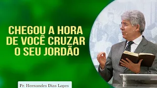 Chegou a Hora de você Cruzar o seu Jordão  | Pr. Hernandes Dias Lopes