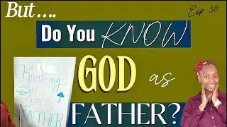 getting to know god as your father is what will change your life forever podcast esp 30