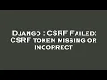 Django CSRF Failed CSRF token missing or incorrect