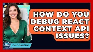 How Do You Debug React Context API Issues - Learn To Troubleshoot
