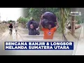 BREAKING NEWS - BENCANA BANJIR DAN LONGSOR MELANDA SUMATERA UTARA