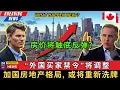 【深度分析】外国买家禁令将调整，加拿大房价触底反弹？房地产格局或将重新洗牌！看清政策利弊，以及各发展国家的对比，找到加拿大房地产未来的突破口！#加拿大 #房地产 #开发商 #房屋買賣