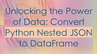 Unlocking the Power of Data Convert Python Nested JSON to DataFrame