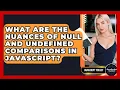 What Are The Nuances Of Null And Undefined Comparisons In JavaScript - JavaScript Toolkit