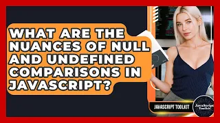 What Are The Nuances Of Null And Undefined Comparisons In JavaScript - JavaScript Toolkit