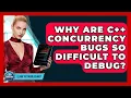 Why Are C Concurrency Bugs So Difficult To Debug - Learn To Troubleshoot