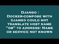 Django Docker-compose with django could not translate host name db to address Name or service n