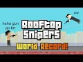 I got the WORLD RECORD in ROOFTOP SNIPERS
