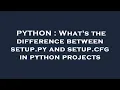 PYTHON What s the difference between setup py and setup cfg in python projects