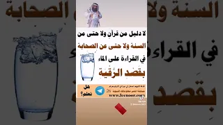 القراءة على الماء بقصد الرقية لا دليل عليها بل نهى النبي عن النفخ والتنفس في الماء لأنه ينقل الأمراض 