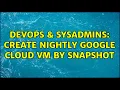 DevOps SysAdmins Create nightly Google Cloud VM by Snapshot 2 Solutions