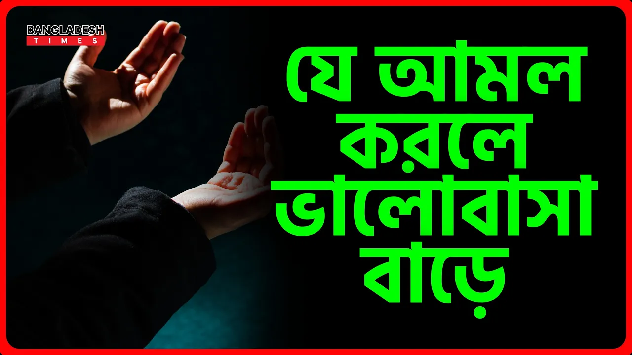 যে আমল করলে  ভালোবাসা বাড়ে | ইসলামিক টিপস