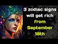 3 zodiac signs will get rich from September 18th