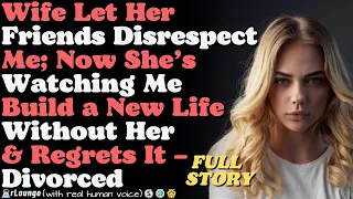 Wife Let Her Friends Disrespect Me; Now She’s Watching Me Build a New Life Without Her