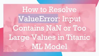 How to Resolve ValueError Input Contains NaN or Too Large Values in Titanic ML Model