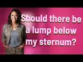 Should there be a lump below my sternum