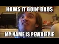 How's it going bros, my name is Pewdiepie Compilation