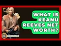 What Is Keanu Reeves Net Worth - The Rich And Famous Files