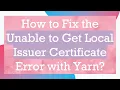 How to Fix the Unable to Get Local Issuer Certificate Error with Yarn