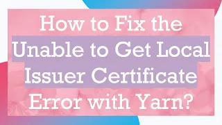 How to Fix the Unable to Get Local Issuer Certificate Error with Yarn