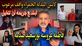 لابس البدله الحمراء واقف مرعوب امام المحكمه ابش   ع جري   مه لن تتخيل فاطمه عروسه بورسعيد صدمه دندنها