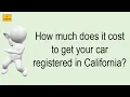 How Much Does It Cost To Get Your Car Registered In California