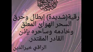رقية إبطال وحرق السحر الهوائ المعلق وخادمه وساحره بإذن القدير المقتدر الراقي خيرالدين 