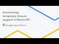 Announcing Temporary closure support in Places API