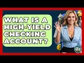 What Is A High-Yield Checking Account - Ask Your Bank Teller