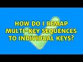 How do I remap multi-key sequences to individual keys 2 Solutions