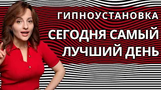 ГИПНОУСТАНОВКА СЕГОДНЯ САМЫЙ ЛУЧШИЙ ДЕНЬ 