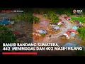 Banjir Bandang Sumatera, 442 Meninggal dan 402 Masih Hilang | IDXC UPDATE