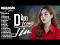 Lagu DẰM TRONG TIM, TÌNH ANH, NGỠ - ALLBUM BALLAD TOP XU HƯỚNG CỰC HÓT 2026 - NGÂN NGÂN COVER TRIỆU VIEW