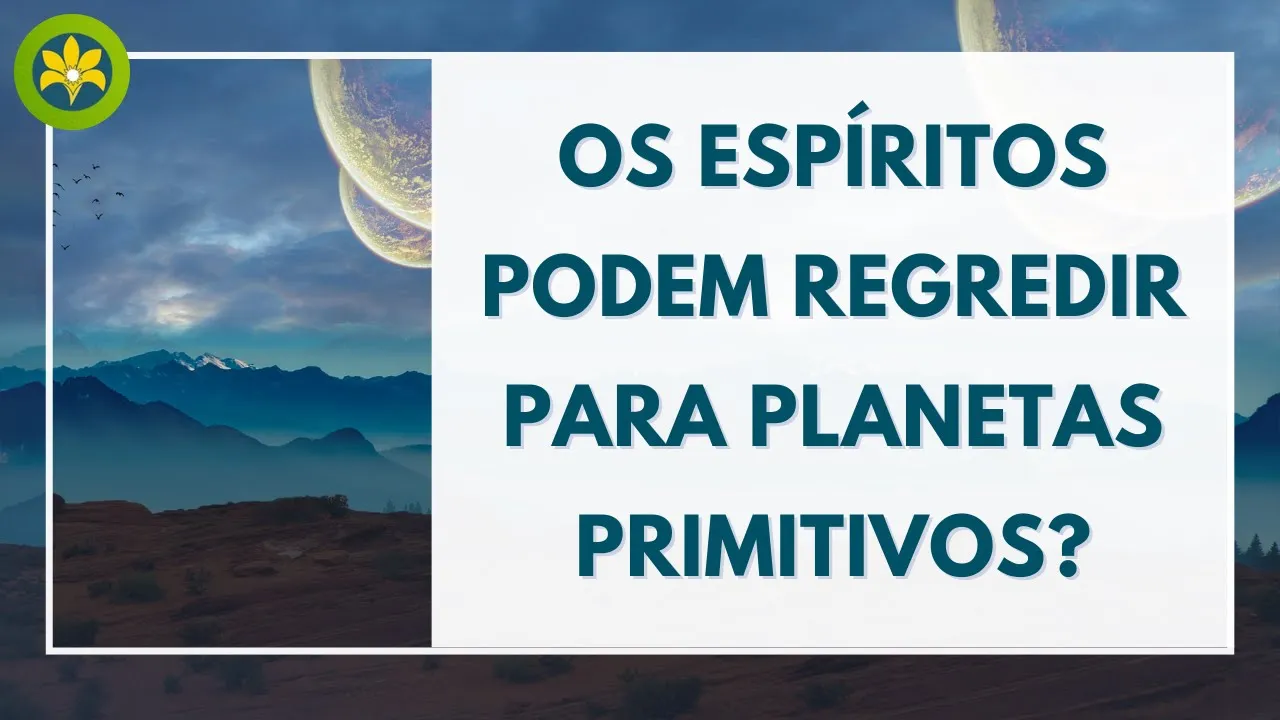 OS ESPÍRITOS PODEM REGREDIR PARA PLANETAS PRIMITIVOS?