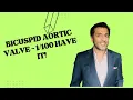 Bicuspid Aortic Valve - 1 in 100 have it